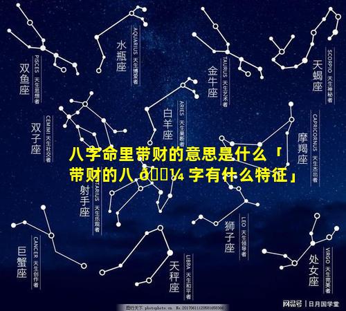 八字命里带财的意思是什么「带财的八 🌼 字有什么特征」
